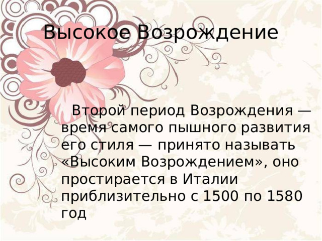Высокое Возрождение  Второй период Возрождения — время самого пышного развития его стиля — принято называть «Высоким Возрождением», оно простирается в Италии приблизительно с 1500 по 1580 год 