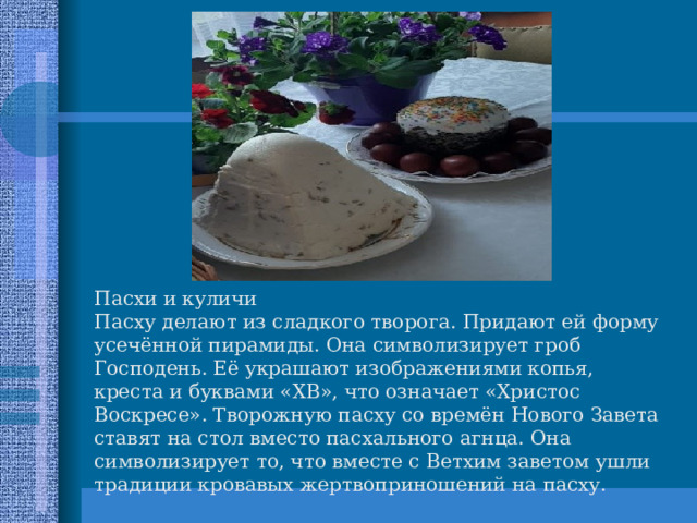 Иисус Христос был послан Богом на землю для нашего спасения от грехов (плохих поступков). Он был добрым, справедливым, никогда и никого не осуждал и боролся со злом. Цари боялись, что Иисус Христос станет сам правителем всего мира. И они казнили Его – распяли на кресте. Казнили Иисуса Христа в пятницу. В это время земля содрогнулась и посыпались камни со скал и гор. Для людей это был самый грустный и скорбный день. Сегодня этот день называют  СТРАСТНОЙ ПЯТНИЦЕЙ . Ученики Христа после казни сняли его тело с креста и положили в пещеру, закрыв вход в неё огромным камнем. В воскресенье женщины пришли к пещере и увидели, что вход в неё открыт. Женщины очень удивились, что такой огромный и тяжёлый камень отодвинут. Ангел сообщил радостную новость о чудесном воскресении Христа. Христос воскрес – значит стал бессмертным. 21.01.12 