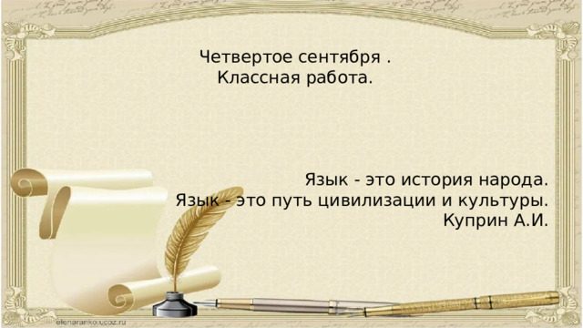 Четвертое сентября . Классная работа. Язык - это история народа. Язык - это путь цивилизации и культуры. Куприн А.И.  