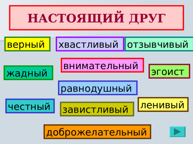 НАСТОЯЩИЙ ДРУГ верный отзывчивый хвастливый внимательный эгоист жадный равнодушный ленивый  честный  завистливый доброжелательный  