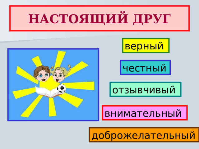 НАСТОЯЩИЙ ДРУГ верный честный  отзывчивый внимательный доброжелательный  