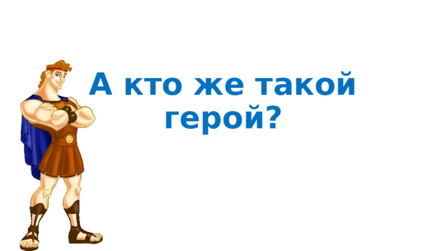 А кто же такой герой? 