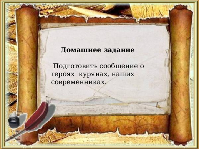 Домашнее задание   Подготовить сообщение о героях курянах, наших современниках. 