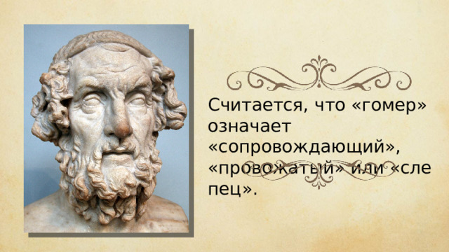 Счи­та­ет­ся, что «гомер» означа­ет «сопровождающий», «провожа­тый» или «сле­пец». 