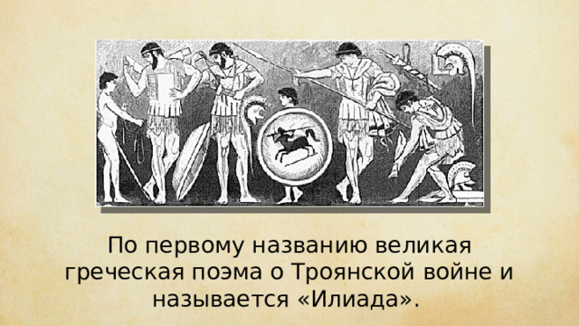 По первому названию великая греческая поэма о Троянской войне и называется «Илиада». 