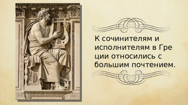 К со­чи­ни­те­лям и исполните­лям в Гре­ции отно­си­лись с боль­шим почтени­ем. 
