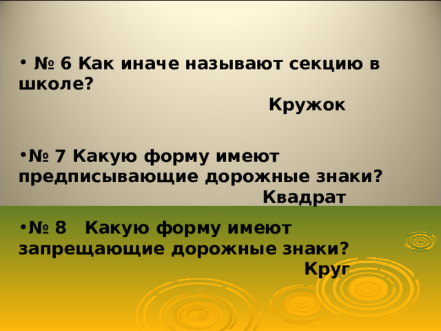     № 6  Как иначе называют секцию в школе?  Кружок   № 7 Какую форму имеют предписывающие дорожные знаки?  Квадрат  № 8 Какую форму имеют запрещающие дорожные знаки?  Круг 