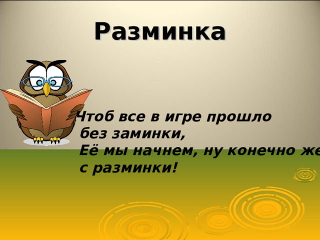 Разминка Чтоб все в игре прошло  без заминки,  Её мы начнем, ну конечно же,  с разминки! 