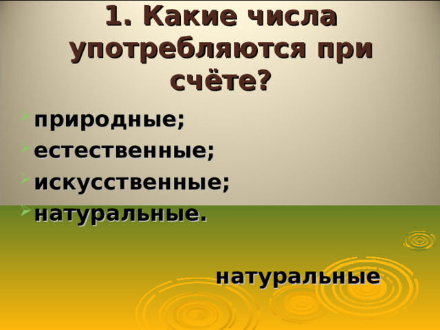 1. Какие числа употребляются при счёте? природные; естественные; искусственные; натуральные.   натуральные  