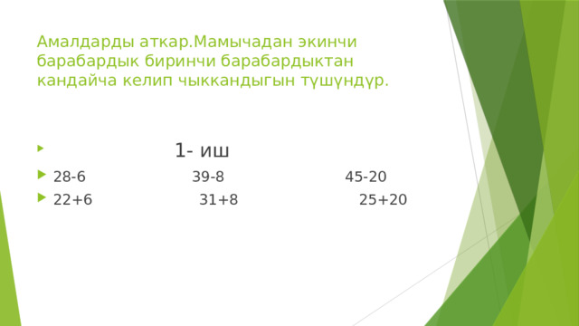 Амалдарды аткар.Мамычадан экинчи барабардык биринчи барабардыктан кандайча келип чыккандыгын түшүндүр.  1- иш 28-6 39-8 45-20 22+6 31+8 25+20 
