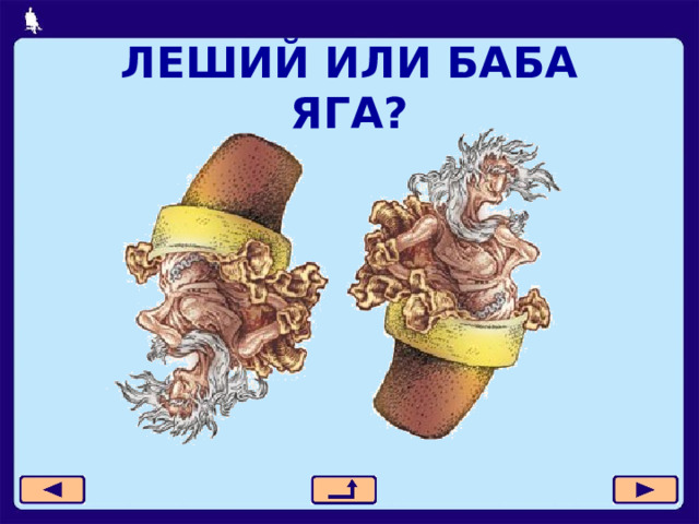 ЛЕШИЙ ИЛИ БАБА ЯГА? 