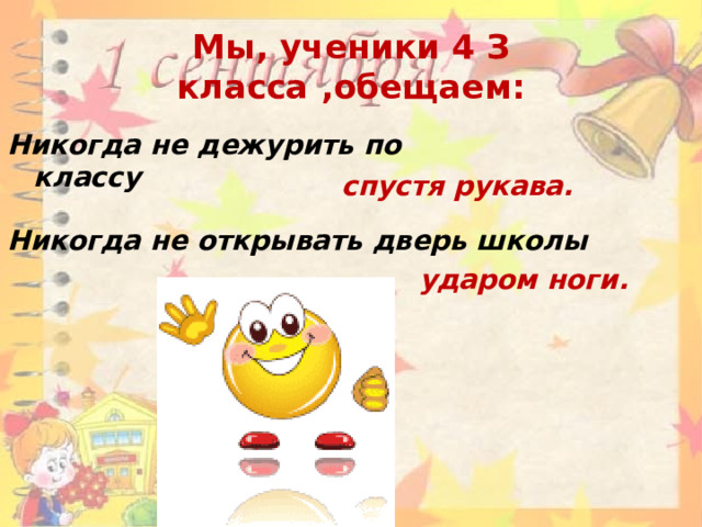 Мы, ученики 4 З класса ,обещаем: Никогда не дежурить по классу спустя рукава. Никогда не открывать дверь школы ударом ноги. 