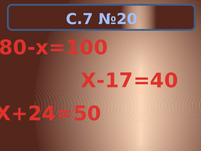 С.7 №20 180-х=100 Х-17=40 Х+24=50 