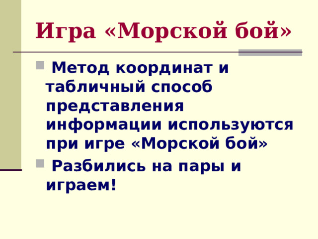 Игра «Морской бой»  Метод координат и табличный способ представления информации используются при игре «Морской бой»  Разбились на пары и играем! 