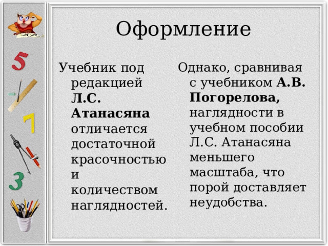 Оформление Учебник под редакцией Л.С. Атанасяна отличается достаточной красочностью и количеством наглядностей. Однако, сравнивая с учебником А.В. Погорелова, наглядности в учебном пособии Л.С. Атанасяна меньшего масштаба, что порой доставляет неудобства. 