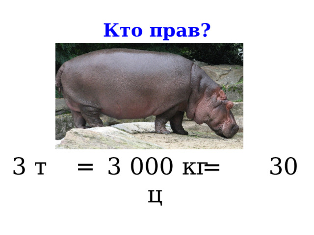 Кто прав? 3 т 3 000 кг 30 ц = = 