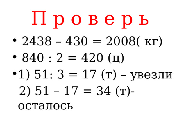 П р о в е р ь  2438 – 430 = 2008( кг)  840 : 2 = 420 (ц) 1) 51: 3 = 17 (т) – увезли  2) 51 – 17 = 34 (т)- осталось 