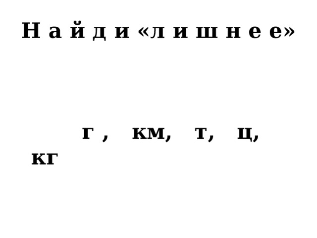 Н а й д и «л и ш н е е»  г , км, т, ц, кг 