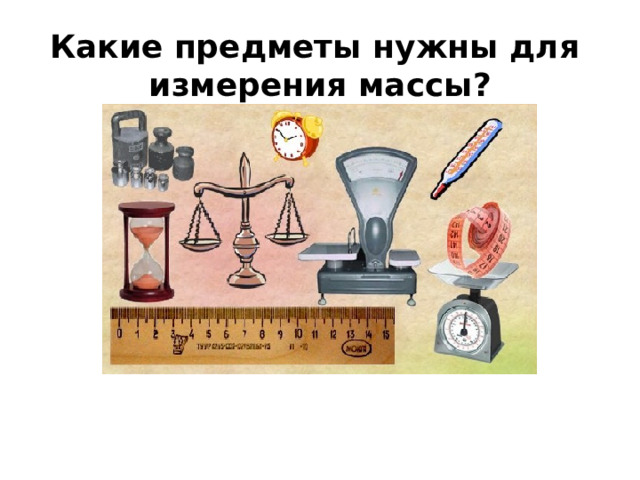 Какие предметы нужны для  измерения массы? 