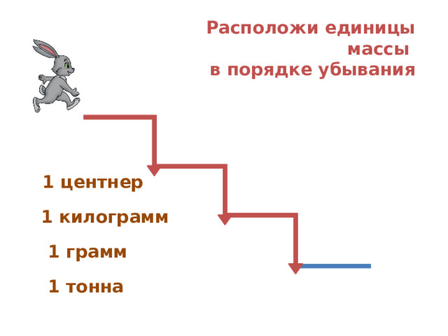Расположи единицы массы в порядке убывания 1 центнер 1 килограмм 1 грамм 1 тонна  