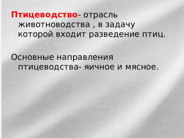 Птицеводство - отрасль животноводства , в задачу которой входит разведение птиц. Основные направления птицеводства- яичное и мясное. 
