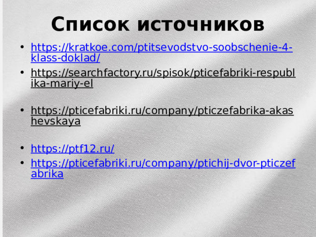 Список источников https://kratkoe.com/ptitsevodstvo-soobschenie-4-klass-doklad/ https://searchfactory.ru/spisok/pticefabriki-respublika-mariy-el  https://pticefabriki.ru/company/pticzefabrika-akashevskaya  https://ptf12.ru/ https://pticefabriki.ru/company/ptichij-dvor-pticzefabrika 