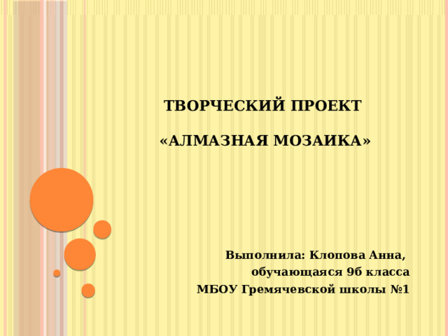 Творческий проект   «Алмазная мозаика» Выполнила: Клопова Анна, обучающаяся 9б класса МБОУ Гремячевской школы №1 