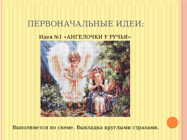 Первоначальные идеи: Идея №1 «АНГЕЛОЧКИ У РУЧЬЯ» Выполняется по схеме. Выкладка круглыми стразами. 