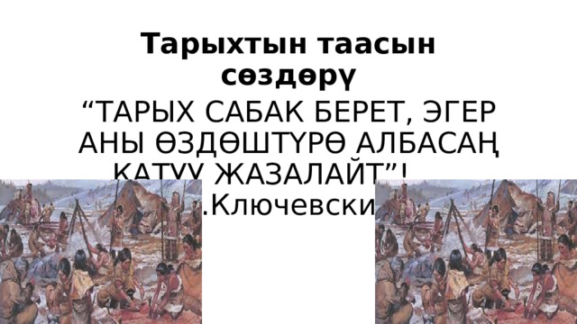 Тарыхтын таасын сөздөрү “ ТАРЫХ САБАК БЕРЕТ, ЭГЕР АНЫ ӨЗДӨШТҮРӨ АЛБАСАҢ КАТУУ ЖАЗАЛАЙТ”! В.Ключевский 