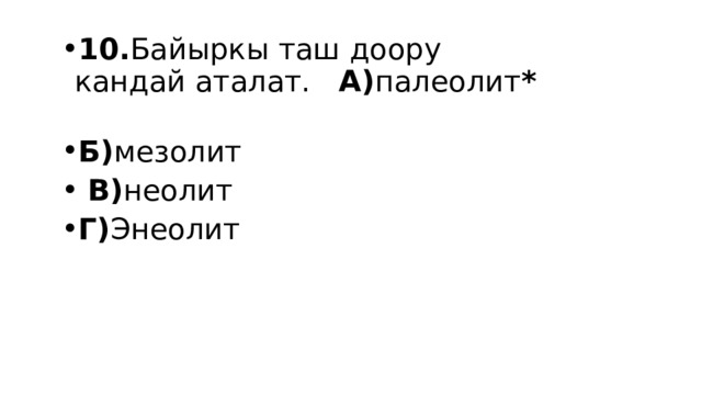 10. Байыркы таш доору кандай аталат. А) палеолит *  Б) мезолит  В) неолит Г) Энеолит 