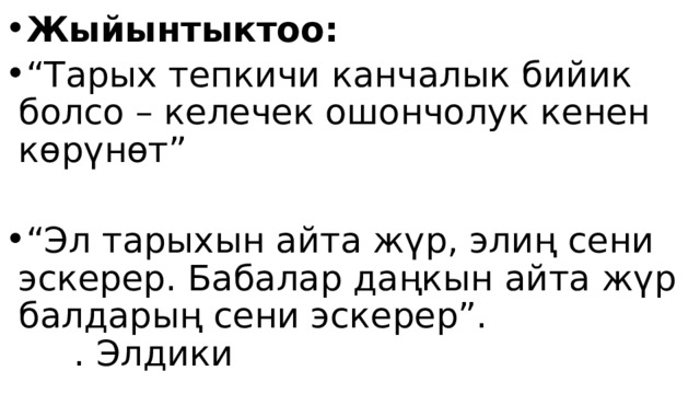 Жыйынтыктоо:  “ Тарых тепкичи канчалык бийик болсо – келечек ошончолук кенен көрүнөт” “ Эл тарыхын айта жүр, элиң сени эскерер. Бабалар даңкын айта жүр балдарың сени эскерер”. . Элдики 