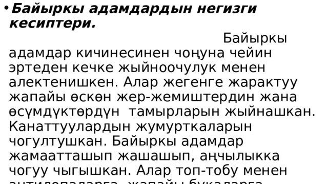 Байыркы адамдардын негизги кесиптери. Байыркы адамдар кичинесинен чоңуна чейин эртеден кечке жыйноочулук менен алектенишкен. Алар жегенге жарактуу жапайы өскөн жер-жемиштердин жана өсүмдүктөрдүн тамырларын жыйнашкан. Канаттуулардын жумурткаларын чогултушкан. Байыркы адамдар жамаатташып жашашып, аңчылыкка чогуу чыгышкан. Алар топ-тобу менен антилопаларга, жапайы букаларга, жапайы жылкыларга, кээде пилге, камандарга, зубрларга, аюу, жолборсторго, бийик тоолуу жерлерде жапайы эчки-текелерге аң уулашып, этти чийки жешкен. 