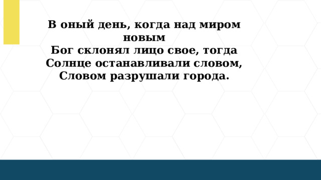 В оный день, когда над миром новым Бог склонял лицо свое, тогда Солнце останавливали словом, Словом разрушали города.  