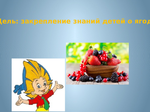 Цель: закрепление знаний детей о ягодах. 