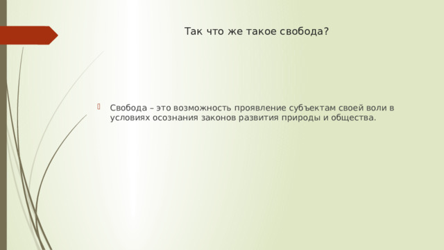 Так что же такое свобода? Свобода – это возможность проявление субъектам своей воли в условиях осознания законов развития природы и общества. 