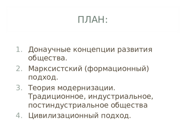 ПЛАН: Донаучные концепции развития общества. Марксистский (формационный) подход. Теория модернизации. Традиционное, индустриальное, постиндустриальное общества Цивилизационный подход.  