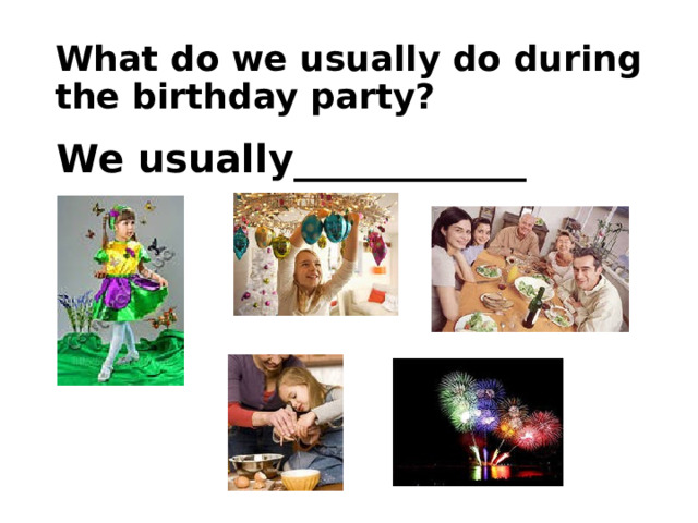 What do we usually do during the birthday party?  We usually____________ 