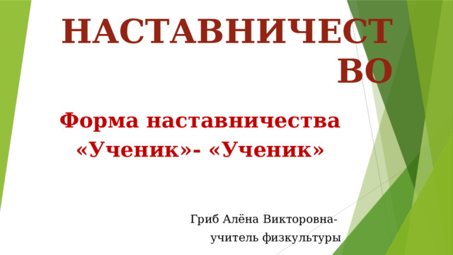 НАСТАВНИЧЕСТВО   Форма наставничества «Ученик»- «Ученик» Гриб Алёна Викторовна- учитель физкультуры 