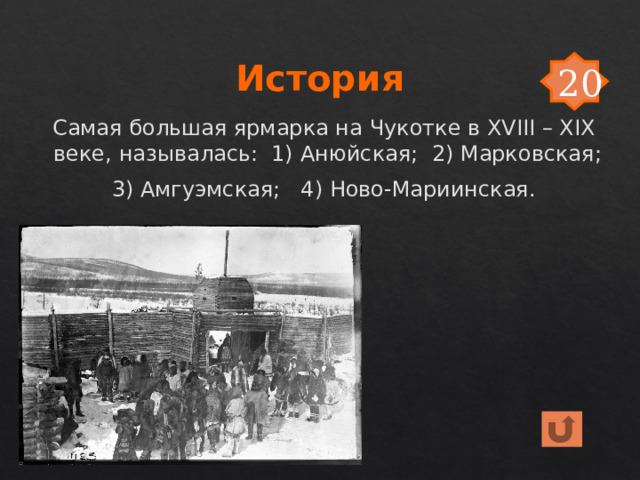 История 20 Самая большая ярмарка на Чукотке в XVIII – XIX веке, называлась: 1) Анюйская; 2) Марковская; 3) Амгуэмская; 4) Ново-Мариинская. 