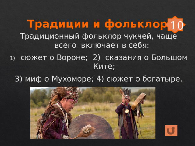 Традиции и фольклор 10 Традиционный фольклор чукчей, чаще всего включает в себя: сюжет о Вороне; 2) сказания о Большом Ките; 3) миф о Мухоморе; 4) сюжет о богатыре. 