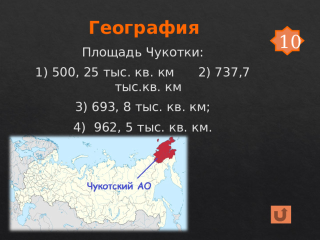 География 10 Площадь Чукотки: 1) 500, 25 тыс. кв. км 2) 737,7 тыс.кв. км 3) 693, 8 тыс. кв. км; 4) 962, 5 тыс. кв. км. 