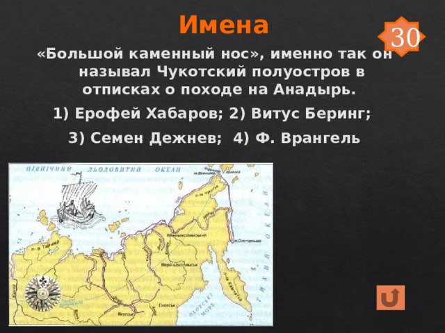 Имена 30 «Большой каменный нос», именно так он называл Чукотский полуостров в отписках о походе на Анадырь. 1) Ерофей Хабаров; 2) Витус Беринг; 3) Семен Дежнев; 4) Ф. Врангель 
