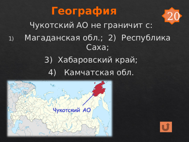 География 20 Чукотский АО не граничит с: Магаданская обл.; 2) Республика Саха; 3) Хабаровский край; 4) Камчатская обл. 