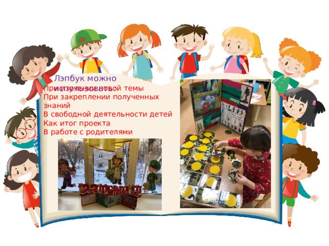 Лэпбук можно использовать : При изучении новой темы При закреплении полученных знаний В свободной деятельности детей Как итог проекта В работе с родителями 