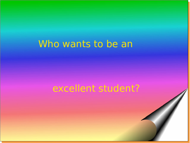 Who wants to be an excellent student? 
