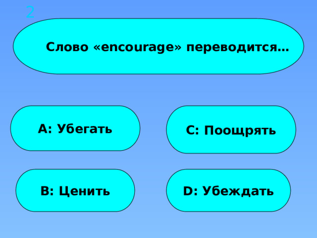2  Слово «encourage» переводится… A: Убегать С: Поощрять B: Ценить D: Убеждать 