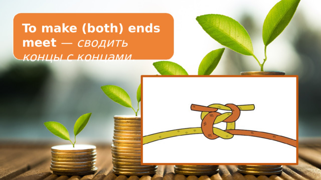 To make (both) ends meet — сводить концы с концами. 