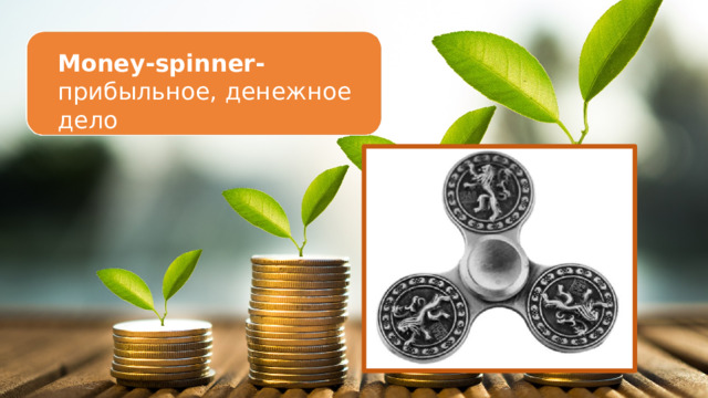 Money-spinner- прибыльное, денежное дело 