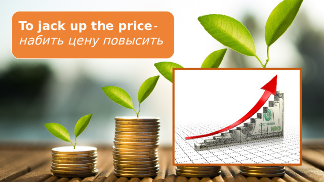 To jack up the price -набить цену повысить 