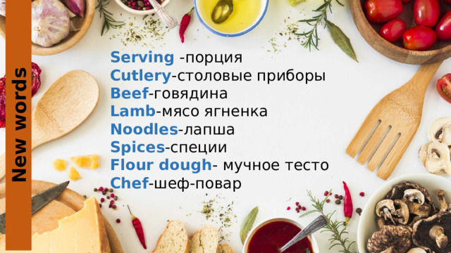 New words Serving -порция Cutlery -столовые приборы Beef -говядина Lamb -мясо ягненка Noodles -лапша Spices -специи Flour dough - мучное тесто Chef -шеф-повар 